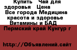 Купить : Чай для здоровья › Цена ­ 1 332 - Все города Медицина, красота и здоровье » Витамины и БАД   . Пермский край,Кунгур г.